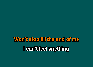 Won't stop till the end of me

lcan't feel anything