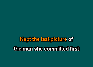 Kept the last picture of

the man she committed first