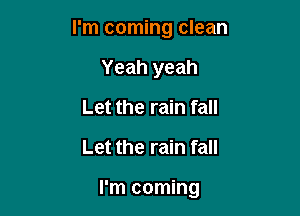 I'm coming clean
Yeah yeah
Let the rain fall

Let the rain fall

I'm coming