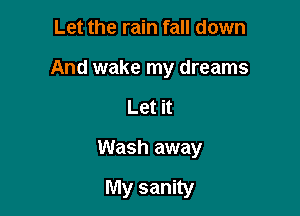 Let the rain fall down
And wake my dreams

Let it

Wash away

My sanity