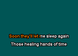 Soon they'll let me sleep again

Those healing hands oftime