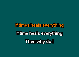 Iftimes heals everything

lftime heals everything

Then why do I