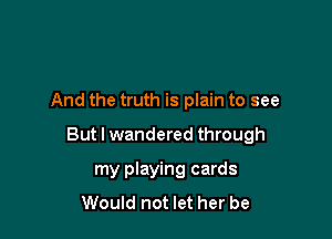 And the truth is plain to see

But I wandered through

my playing cards
Would not let her be
