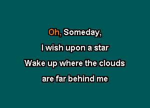 Oh, Someday,

lwish upon a star

Wake up where the clouds

are far behind me