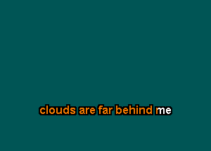 clouds are far behind me