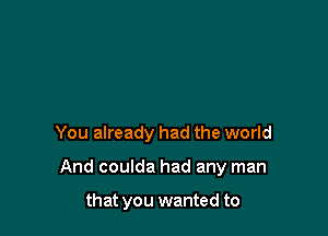 You already had the world

And coulda had any man

that you wanted to