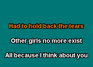 Had to hold back the tears

Other girls no more exist

All because I think about you