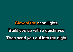 Glow ofthe neon lights

Build you up with a quickness

Then send you out into the night