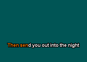 Then send you out into the night