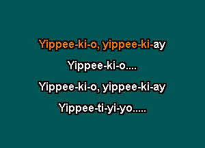 Yippee-ki-o, yippee-ki-ay
Yippee-ki-o....

Yippee-ki-o, yippee-ki-ay

Yippee-ti-yi-yo .....