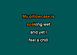 My pillowcase is

soaking wet
and yetl

feel a chill