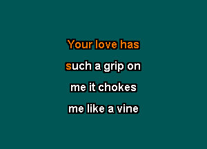 Your love has

such a grip on

me it chokes

me like a vine