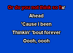 Or do you not think so far
Ahead
'Causelbeen
Thinkin' 'bout forever

Oooh, oooh