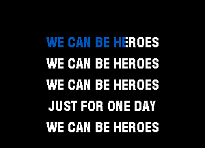 WE CAN BE HEROES
WE CAN BE HEROES
WE CAN BE HEROES
JUST FOR ONE DAY

WE CAN BE HEROES l