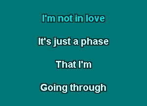 I'm not in love
It's just a phase

That I'm

Going through