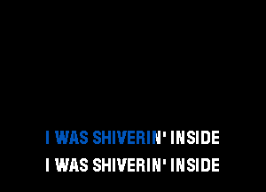 I WAS SHIVERIN' INSIDE
I WAS SHWEBIH' INSIDE