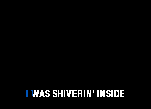 I WAS SHWEBIH' INSIDE