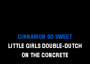 CIHHAMOH SO SWEET
LITTLE GIRLS DOUBLE-DUTCH
ON THE CONCRETE