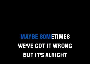 MAYBE SOMETIMES
WE'VE GOT IT WRONG
BUT IT'S ALBIGHT