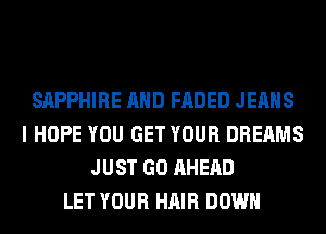 SAPPHIRE AND FADED JEANS
I HOPE YOU GET YOUR DREAMS
JUST GO AHERD
LET YOUR HAIR DOWN