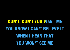 DON'T, DON'T YOU WANT ME
YOU KHOWI CAN'T BELIEVE IT
WHEN I HEAR THAT
YOU WON'T SEE ME