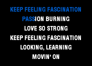 KEEP FEELING FASCIHATIOH
PASSION BURNING
LOVE 80 STRONG
KEEP FEELING FASCIHATIOH
LOOKING, LEARNING
MOVIH' 0H