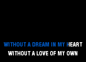 WITHOUT A DREAM IN MY HEART
WITHOUT A LOVE OF MY OWN
