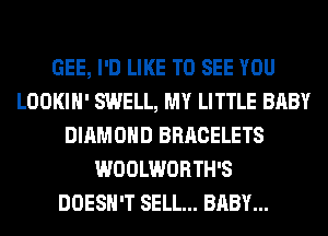 GEE, I'D LIKE TO SEE YOU
LOOKIH' SWELL, MY LITTLE BABY
DIAMOND BRACELETS
WOOLWORTH'S
DOESN'T SELL... BABY...