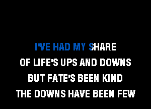 I'VE HAD MY SHARE
0F LIFE'S UPS AND DOWNS
BUT FATE'S BEEN KIND
THE DOWNS HAVE BEEN FEW