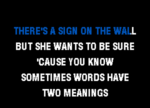 THERE'S A SIGN ON THE WALL
BUT SHE WANTS TO BE SURE
'CAUSE YOU KNOW
SOMETIMES WORDS HAVE
TWO MEAHIHGS