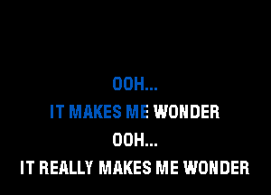 00H...
IT MAKES ME WONDER
00H...
IT REALLY MAKES ME WONDER