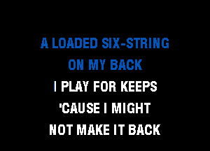 A LOADED SlX-STRIHG
ON MY BACK

I PLAY FOR KEEPS
'GAUSE I MIGHT
NOT MAKE IT BACK