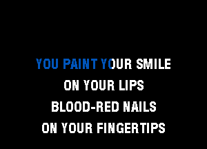 YOU PAINT YOUR SMILE

ON YOUR LIPS
BLOOD-RED NAILS
ON YOUR FIHGEBTIPS