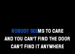 NOBODY SEEMS T0 CARE
AND YOU CAN'T FIND THE DOOR
CAN'T FIND IT ANYWHERE
