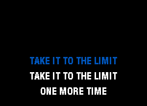 TAKE IT TO THE LIMIT
TAKE IT TO THE LIMIT
ONE MORE TIME