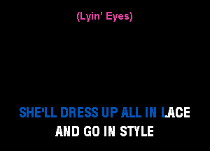 (Lyin' Eyes)

SHE'LL DRESS UP ALL IN LACE
AND GO IN STYLE