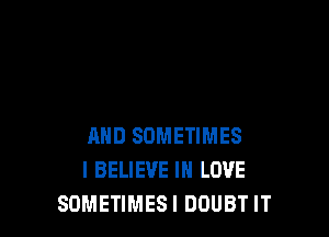 AND SOMETIMES
I BELIEVE IN LOVE
SOMETIMESI DOUBT IT