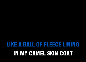 LIKE A BALL 0F FLEECE LIHIHG
IN MY CAMEL SKIN COAT