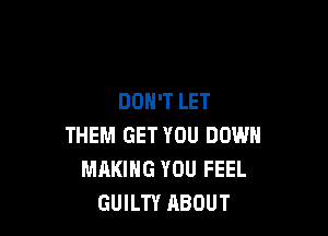 DON'T LET

THEM GET YOU DOWN
MAKING YOU FEEL
GUILTY ABOUT