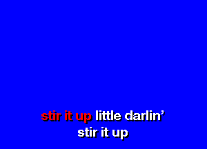 little darliW
stir it up