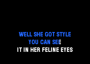 WELL SHE GOT STYLE
YOU CAN SEE
IT IN HER FELINE EYES