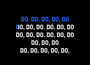 DO,DO,DO,DO,DO
DD,DO,DO.DO,DO,DO

DO,DO,DO.DO,DO,DO
00,00,00
DO,DO,DO,DO,DO,