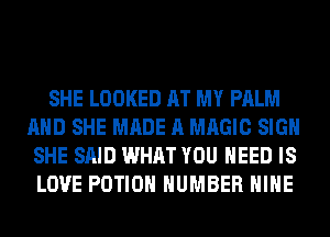 SHE LOOKED AT MY PALM
AND SHE MADE A MAGIC SIGN
SHE SAID WHAT YOU NEED IS
LOVE POTIOH NUMBER HIHE