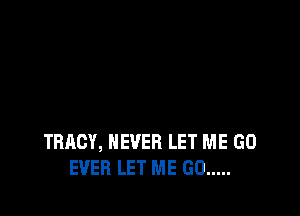 TRACY, NEVER LET ME GO
EVER LET ME GO .....