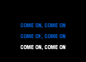 COME ON, COME ON

COME ON, COME ON
COME ON, COME ON