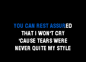 YOU CAN BEST ASSUBED
THAT I WON'T CRY
'CAU SE TEARS WERE

NEVER QUITE MY STYLE l