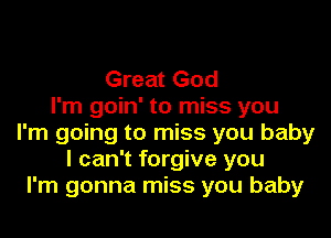 Great God
I'm goin' to miss you
I'm going to miss you baby
I can't forgive you
I'm gonna miss you baby