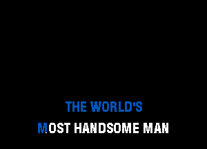 THE WORLD'S
MOST HANDSOME MAN