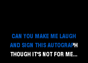 CAN YOU MAKE ME LAUGH
AND SIGN THIS AUTOGRAPH
THOUGH IT'S NOT FOR ME...