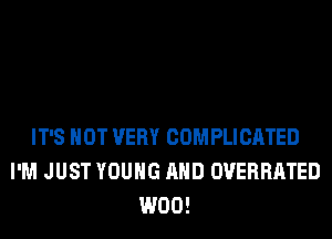 IT'S NOT VERY COMPLICATED
I'M JUST YOUNG AND OVERRATED
W00!